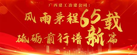 【筑梦七十载 奋进新征程】广西球王会冶建公司：风雨兼程六十五载 砥砺前行谱新篇